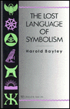 Harold Bayley, The Lost Language of Symbolism: 
An Inquiry into the Origin of Certain Letters, Words, Names, 
Fairy-Tales, Folklore, and Mythologies